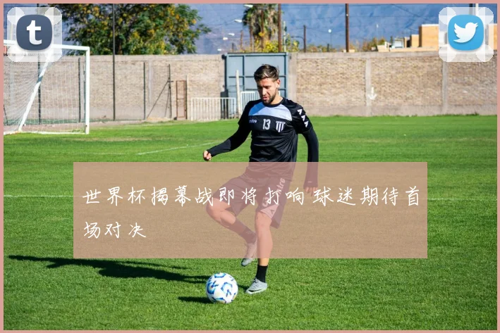 世界杯揭幕战即将打响 球迷期待首场对决