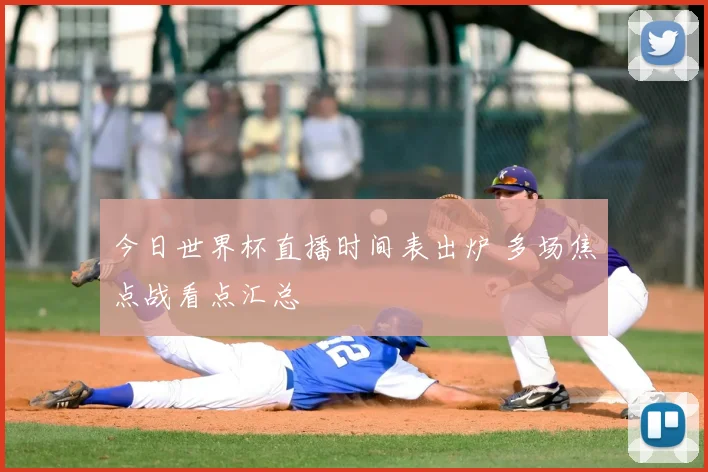 今日世界杯直播时间表出炉 多场焦点战看点汇总