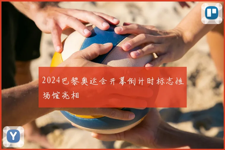 2024巴黎奥运会开幕倒计时标志性场馆亮相