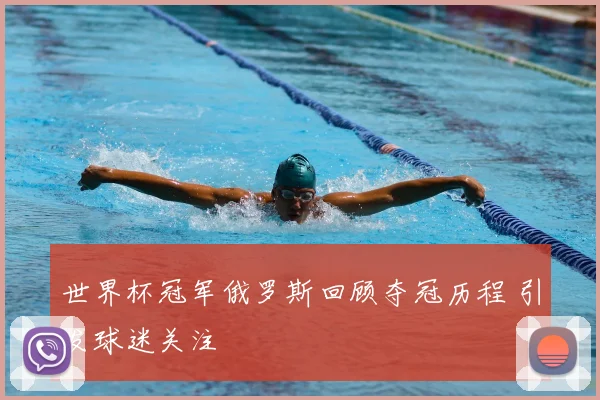 世界杯冠军俄罗斯回顾夺冠历程 引发球迷关注