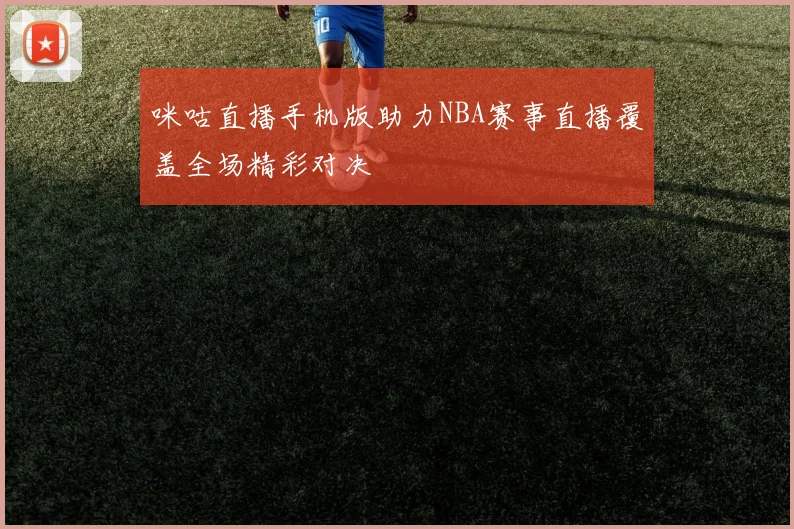 咪咕直播手机版助力NBA赛事直播覆盖全场精彩对决