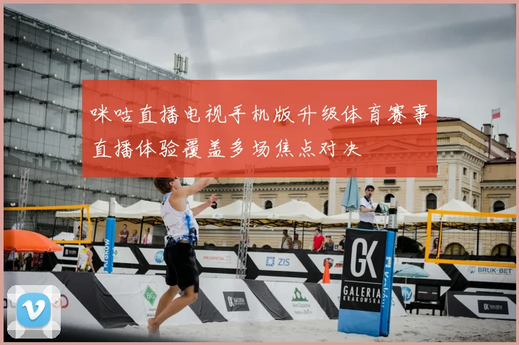 咪咕直播电视手机版升级体育赛事直播体验覆盖多场焦点对决