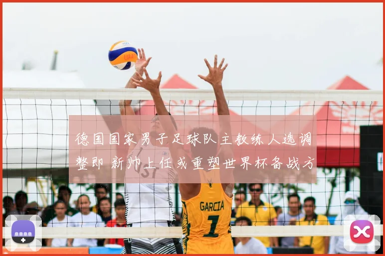 德国国家男子足球队主教练人选调整即 新帅上任或重塑世界杯备战方向