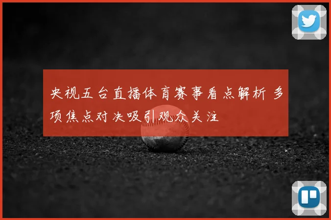 央视五台直播体育赛事看点解析 多项焦点对决吸引观众关注