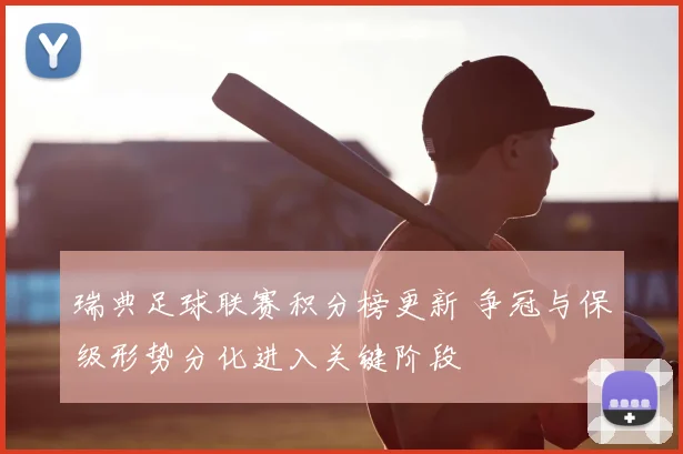 瑞典足球联赛积分榜更新 争冠与保级形势分化进入关键阶段