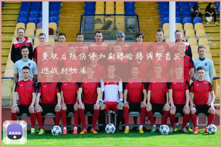曼联后防伤停加剧滕哈格调整首发迎战利物浦