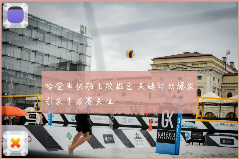 哈登率快船击败掘金 关键时刻爆发引发季后赛关注