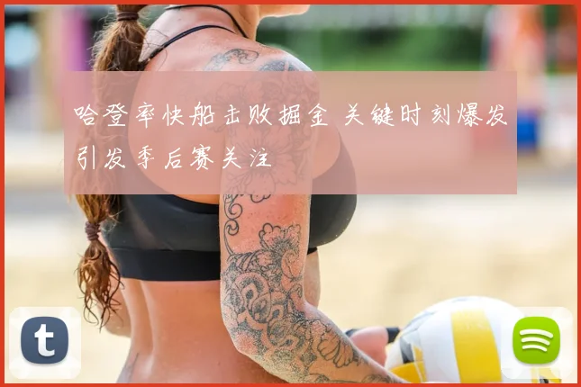 哈登率快船击败掘金 关键时刻爆发引发季后赛关注