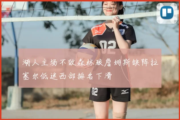 湖人主场不敌森林狼詹姆斯缺阵拉塞尔低迷西部排名下滑