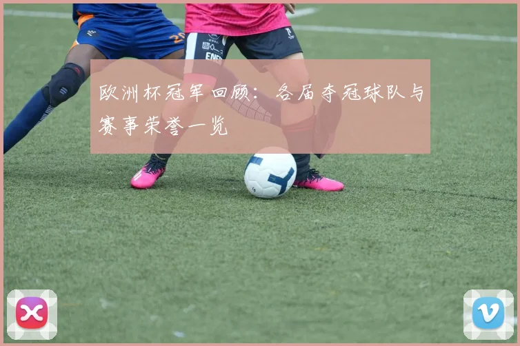 欧洲杯冠军回顾：各届夺冠球队与赛事荣誉一览